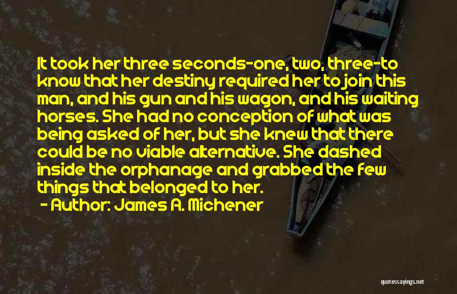 James A. Michener Quotes: It Took Her Three Seconds-one, Two, Three-to Know That Her Destiny Required Her To Join This Man, And His Gun