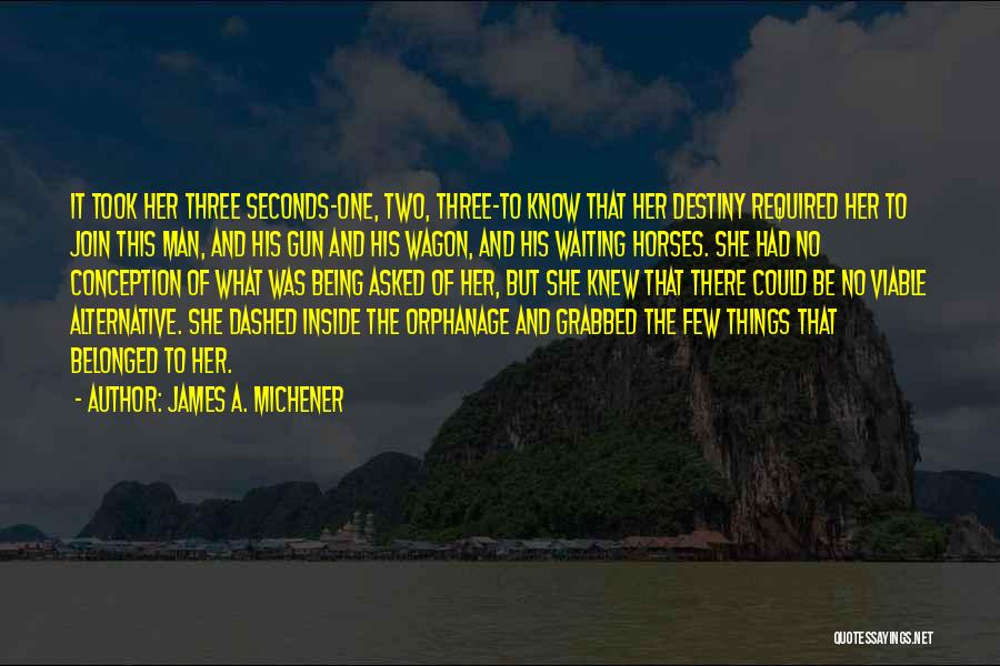 James A. Michener Quotes: It Took Her Three Seconds-one, Two, Three-to Know That Her Destiny Required Her To Join This Man, And His Gun