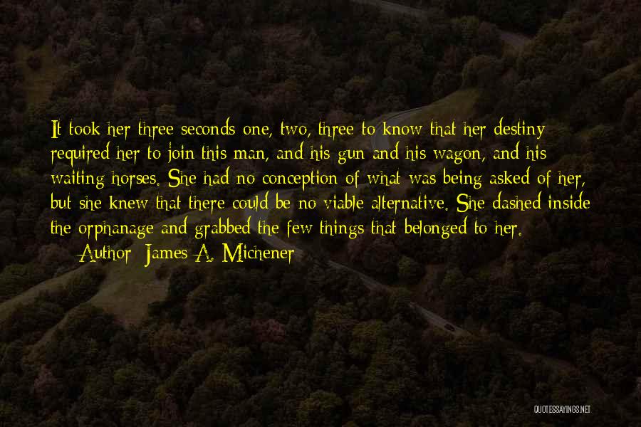 James A. Michener Quotes: It Took Her Three Seconds-one, Two, Three-to Know That Her Destiny Required Her To Join This Man, And His Gun