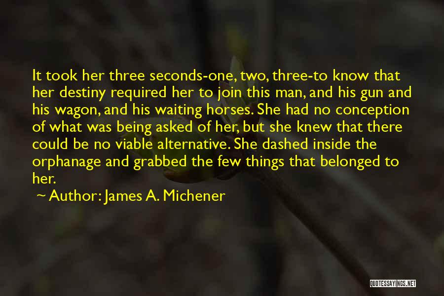 James A. Michener Quotes: It Took Her Three Seconds-one, Two, Three-to Know That Her Destiny Required Her To Join This Man, And His Gun