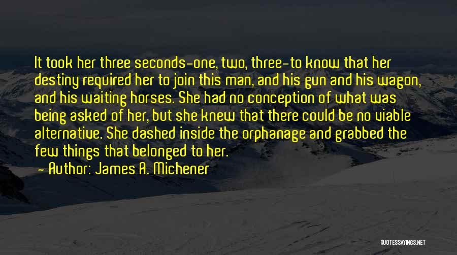 James A. Michener Quotes: It Took Her Three Seconds-one, Two, Three-to Know That Her Destiny Required Her To Join This Man, And His Gun