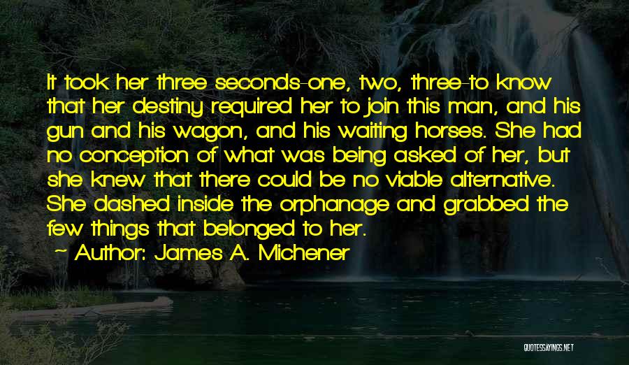James A. Michener Quotes: It Took Her Three Seconds-one, Two, Three-to Know That Her Destiny Required Her To Join This Man, And His Gun