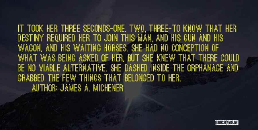 James A. Michener Quotes: It Took Her Three Seconds-one, Two, Three-to Know That Her Destiny Required Her To Join This Man, And His Gun