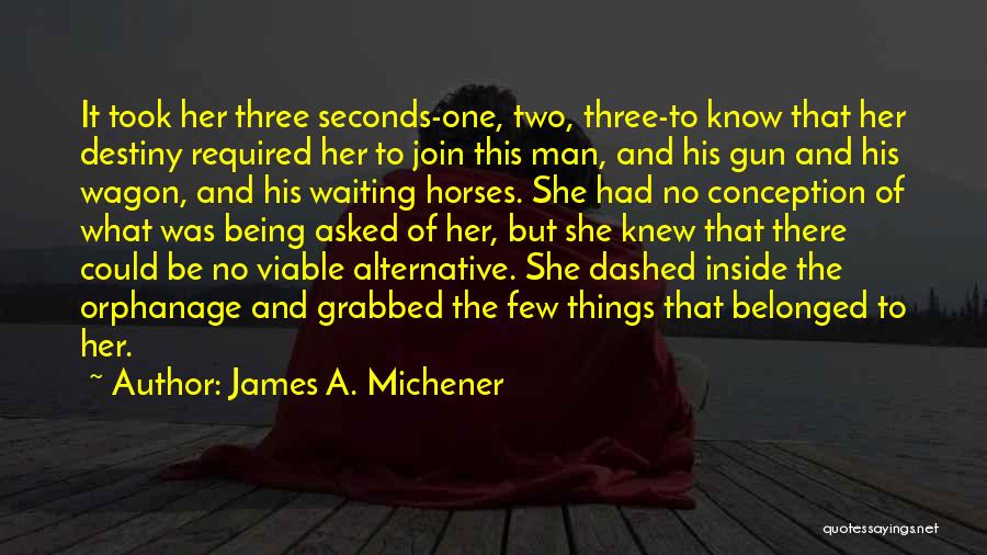 James A. Michener Quotes: It Took Her Three Seconds-one, Two, Three-to Know That Her Destiny Required Her To Join This Man, And His Gun