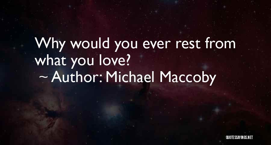 Michael Maccoby Quotes: Why Would You Ever Rest From What You Love?