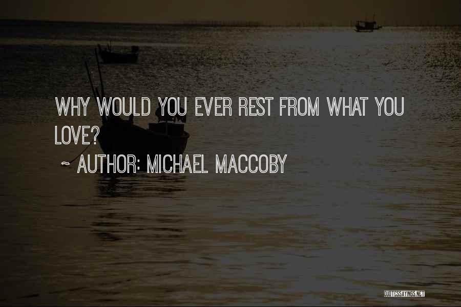 Michael Maccoby Quotes: Why Would You Ever Rest From What You Love?