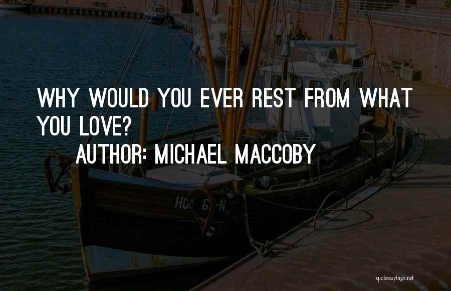 Michael Maccoby Quotes: Why Would You Ever Rest From What You Love?