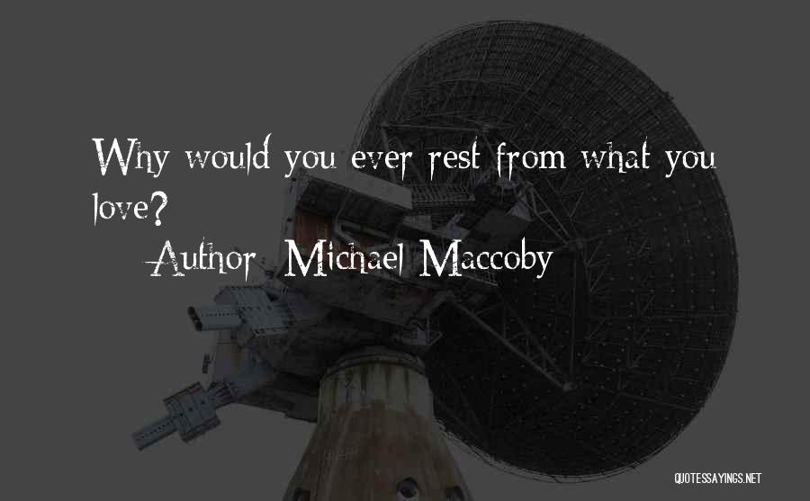 Michael Maccoby Quotes: Why Would You Ever Rest From What You Love?