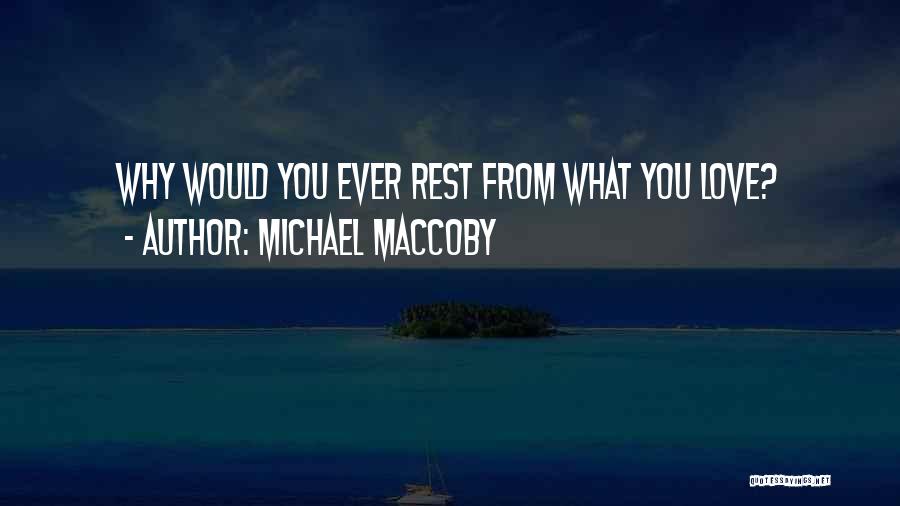 Michael Maccoby Quotes: Why Would You Ever Rest From What You Love?