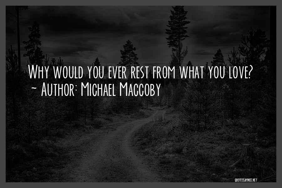 Michael Maccoby Quotes: Why Would You Ever Rest From What You Love?