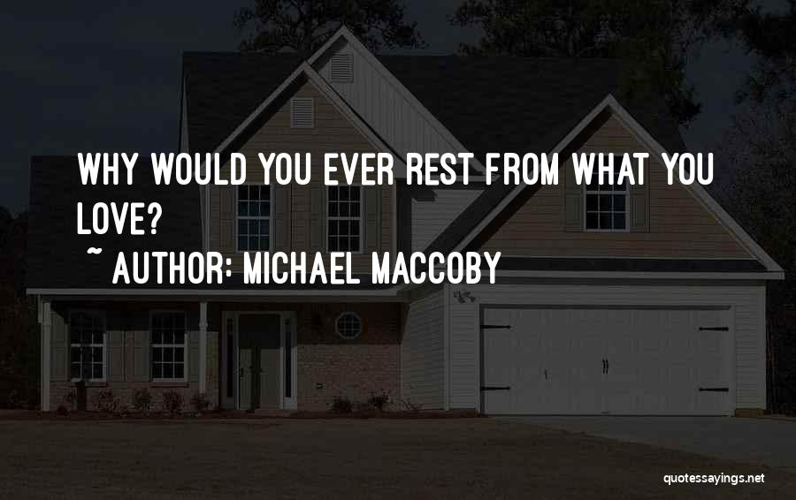 Michael Maccoby Quotes: Why Would You Ever Rest From What You Love?