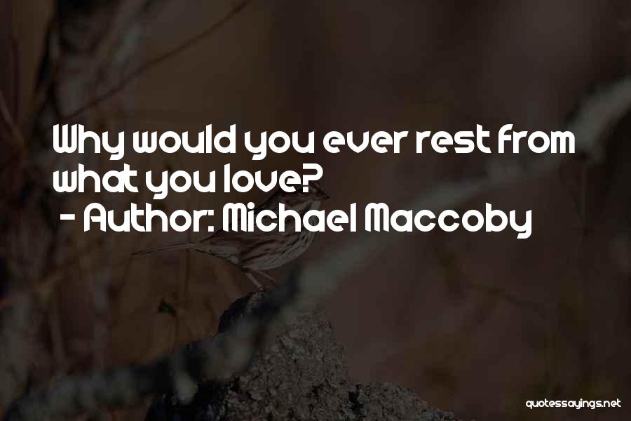 Michael Maccoby Quotes: Why Would You Ever Rest From What You Love?