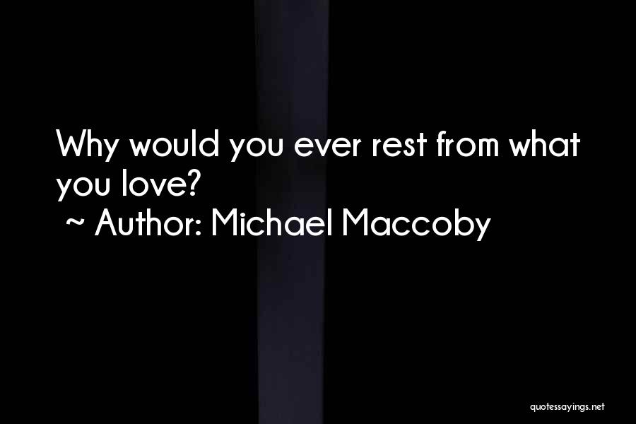 Michael Maccoby Quotes: Why Would You Ever Rest From What You Love?