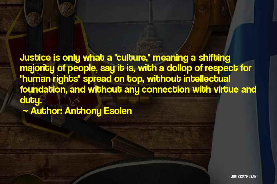Anthony Esolen Quotes: Justice Is Only What A Culture, Meaning A Shifting Majority Of People, Say It Is, With A Dollop Of Respect