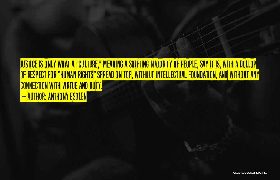 Anthony Esolen Quotes: Justice Is Only What A Culture, Meaning A Shifting Majority Of People, Say It Is, With A Dollop Of Respect
