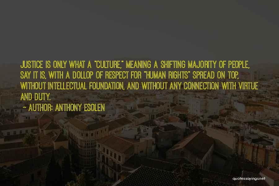 Anthony Esolen Quotes: Justice Is Only What A Culture, Meaning A Shifting Majority Of People, Say It Is, With A Dollop Of Respect