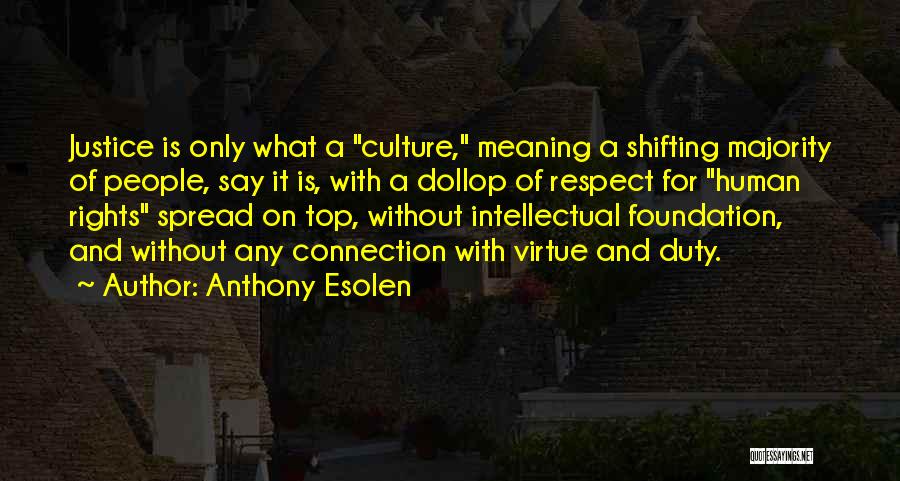 Anthony Esolen Quotes: Justice Is Only What A Culture, Meaning A Shifting Majority Of People, Say It Is, With A Dollop Of Respect