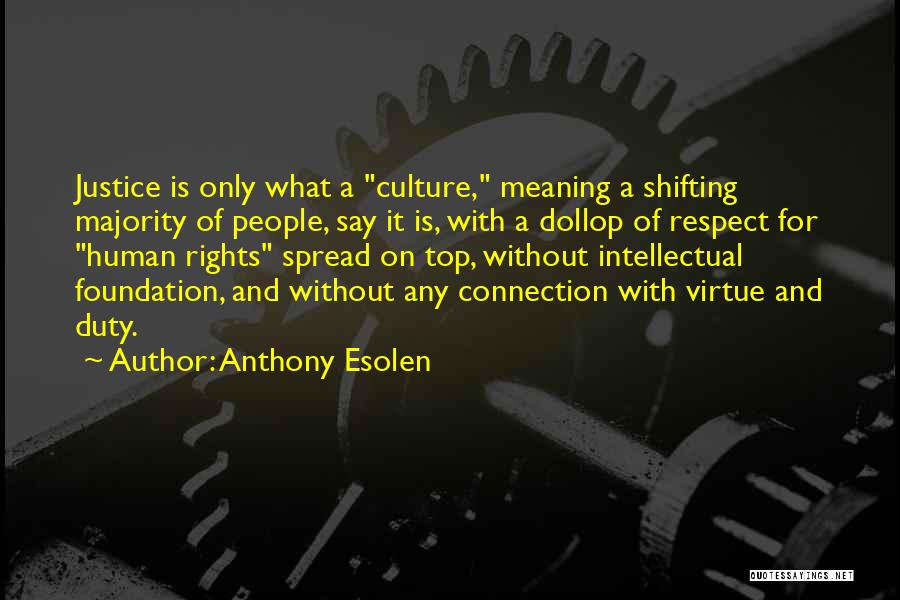 Anthony Esolen Quotes: Justice Is Only What A Culture, Meaning A Shifting Majority Of People, Say It Is, With A Dollop Of Respect