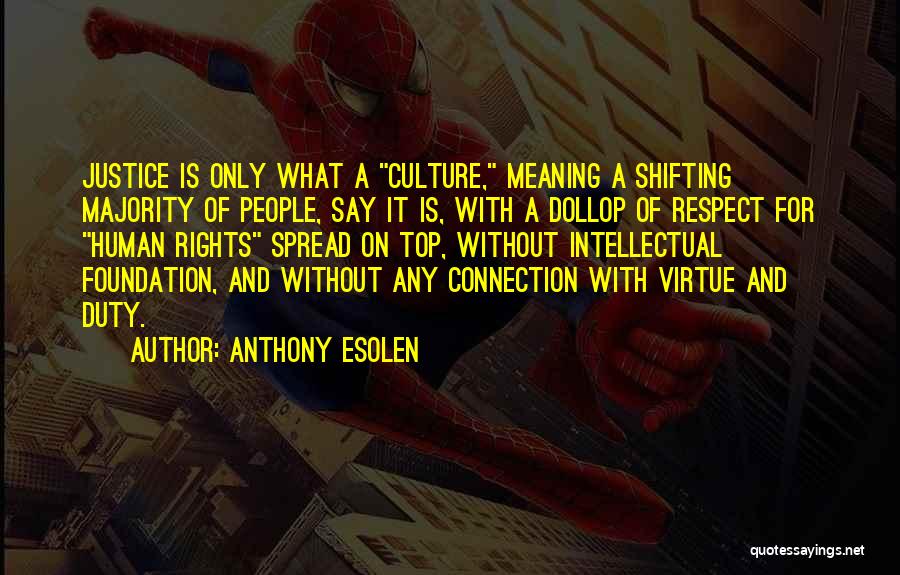 Anthony Esolen Quotes: Justice Is Only What A Culture, Meaning A Shifting Majority Of People, Say It Is, With A Dollop Of Respect