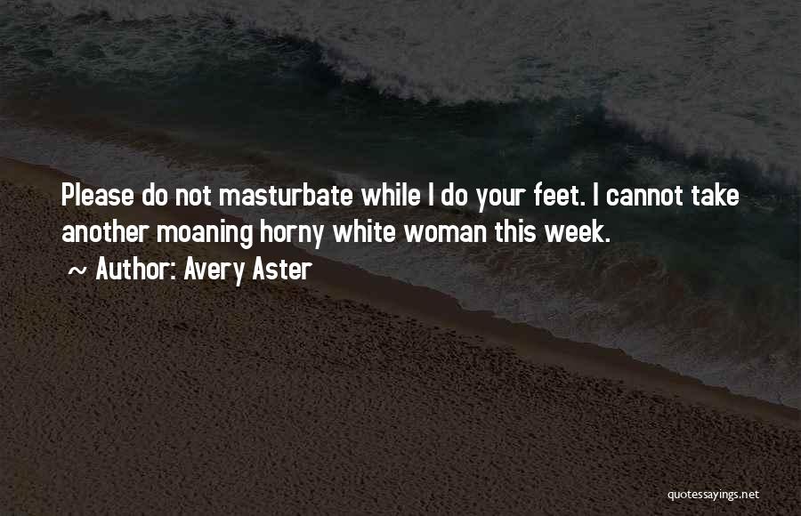 Avery Aster Quotes: Please Do Not Masturbate While I Do Your Feet. I Cannot Take Another Moaning Horny White Woman This Week.