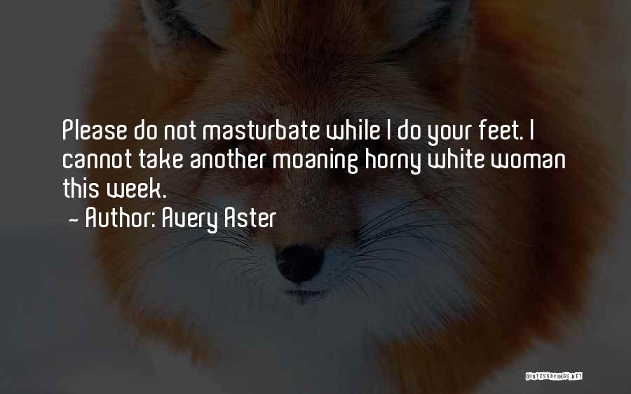 Avery Aster Quotes: Please Do Not Masturbate While I Do Your Feet. I Cannot Take Another Moaning Horny White Woman This Week.