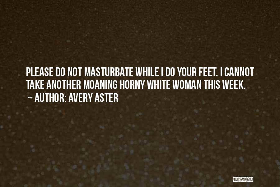 Avery Aster Quotes: Please Do Not Masturbate While I Do Your Feet. I Cannot Take Another Moaning Horny White Woman This Week.