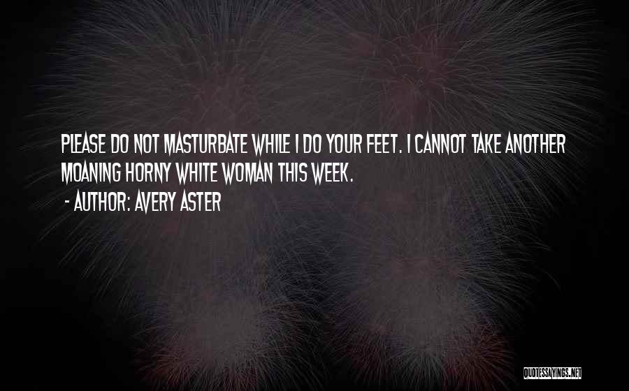 Avery Aster Quotes: Please Do Not Masturbate While I Do Your Feet. I Cannot Take Another Moaning Horny White Woman This Week.