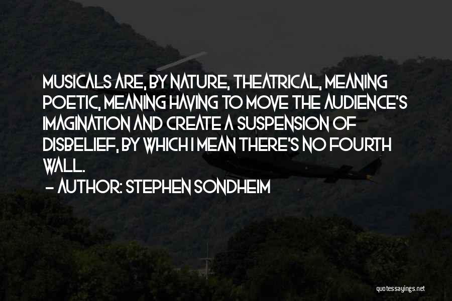 Stephen Sondheim Quotes: Musicals Are, By Nature, Theatrical, Meaning Poetic, Meaning Having To Move The Audience's Imagination And Create A Suspension Of Disbelief,