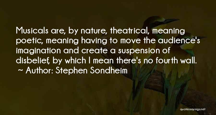Stephen Sondheim Quotes: Musicals Are, By Nature, Theatrical, Meaning Poetic, Meaning Having To Move The Audience's Imagination And Create A Suspension Of Disbelief,