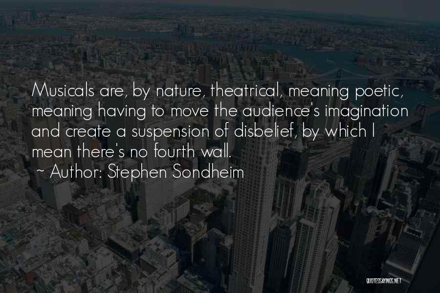 Stephen Sondheim Quotes: Musicals Are, By Nature, Theatrical, Meaning Poetic, Meaning Having To Move The Audience's Imagination And Create A Suspension Of Disbelief,