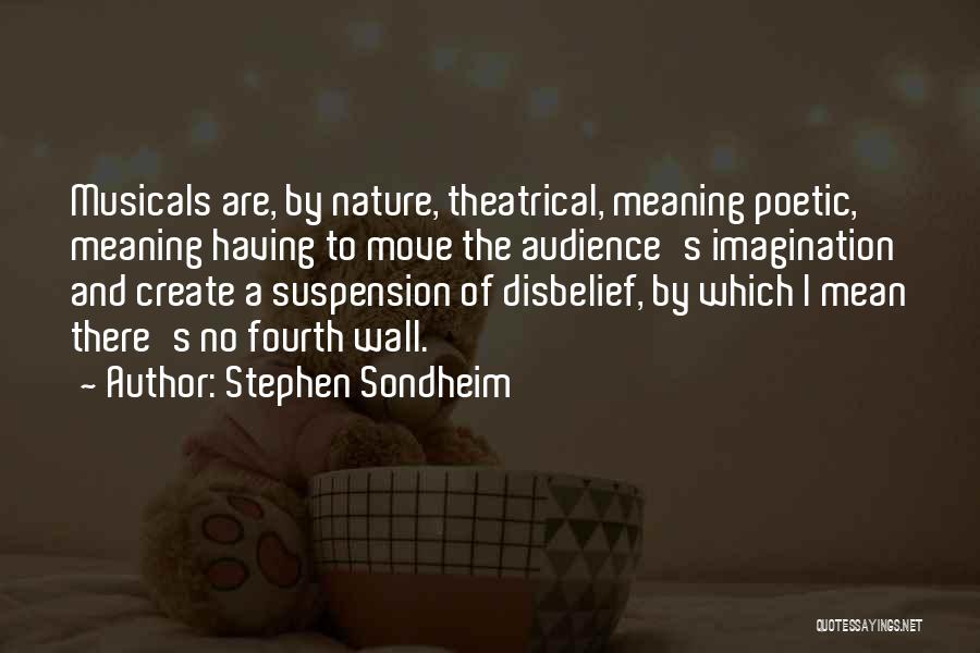 Stephen Sondheim Quotes: Musicals Are, By Nature, Theatrical, Meaning Poetic, Meaning Having To Move The Audience's Imagination And Create A Suspension Of Disbelief,