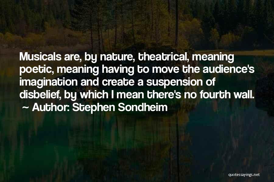 Stephen Sondheim Quotes: Musicals Are, By Nature, Theatrical, Meaning Poetic, Meaning Having To Move The Audience's Imagination And Create A Suspension Of Disbelief,