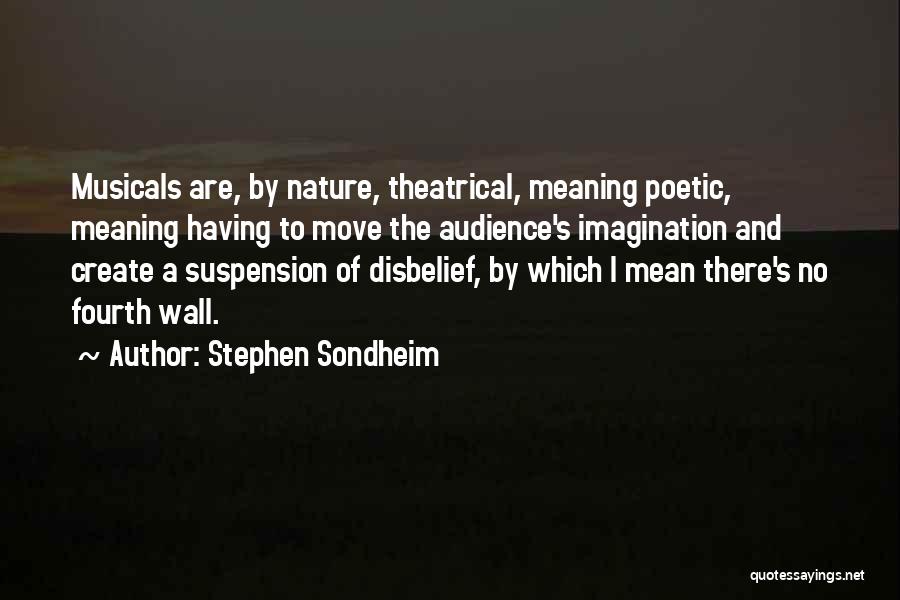 Stephen Sondheim Quotes: Musicals Are, By Nature, Theatrical, Meaning Poetic, Meaning Having To Move The Audience's Imagination And Create A Suspension Of Disbelief,