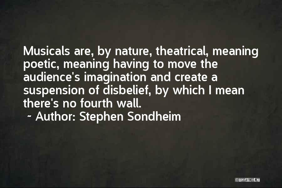 Stephen Sondheim Quotes: Musicals Are, By Nature, Theatrical, Meaning Poetic, Meaning Having To Move The Audience's Imagination And Create A Suspension Of Disbelief,