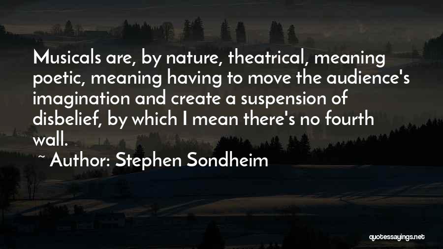 Stephen Sondheim Quotes: Musicals Are, By Nature, Theatrical, Meaning Poetic, Meaning Having To Move The Audience's Imagination And Create A Suspension Of Disbelief,