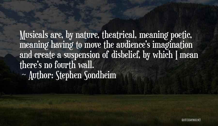 Stephen Sondheim Quotes: Musicals Are, By Nature, Theatrical, Meaning Poetic, Meaning Having To Move The Audience's Imagination And Create A Suspension Of Disbelief,