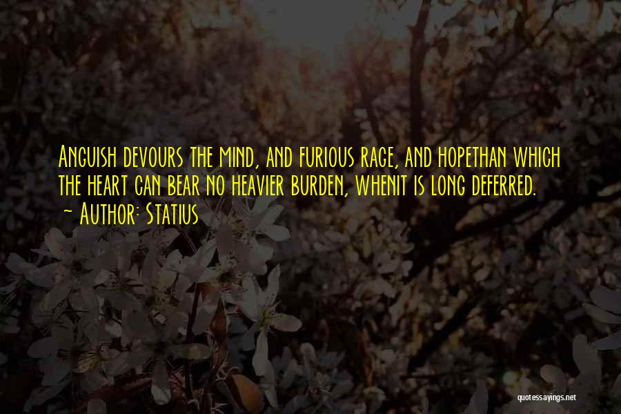 Statius Quotes: Anguish Devours The Mind, And Furious Rage, And Hopethan Which The Heart Can Bear No Heavier Burden, Whenit Is Long