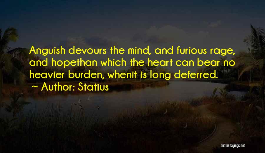 Statius Quotes: Anguish Devours The Mind, And Furious Rage, And Hopethan Which The Heart Can Bear No Heavier Burden, Whenit Is Long