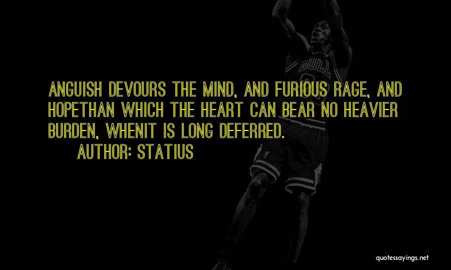 Statius Quotes: Anguish Devours The Mind, And Furious Rage, And Hopethan Which The Heart Can Bear No Heavier Burden, Whenit Is Long