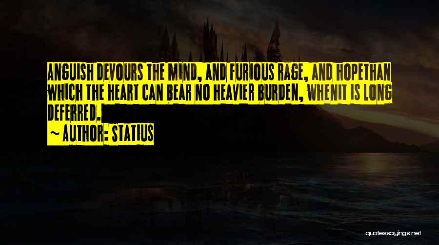 Statius Quotes: Anguish Devours The Mind, And Furious Rage, And Hopethan Which The Heart Can Bear No Heavier Burden, Whenit Is Long