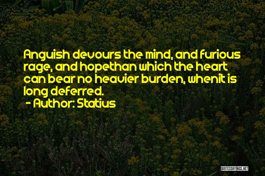 Statius Quotes: Anguish Devours The Mind, And Furious Rage, And Hopethan Which The Heart Can Bear No Heavier Burden, Whenit Is Long