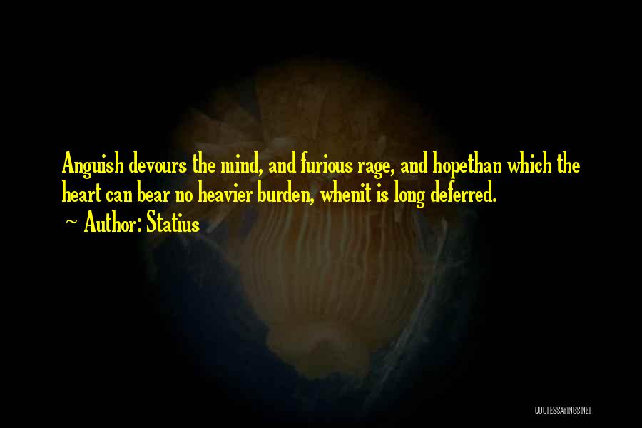 Statius Quotes: Anguish Devours The Mind, And Furious Rage, And Hopethan Which The Heart Can Bear No Heavier Burden, Whenit Is Long