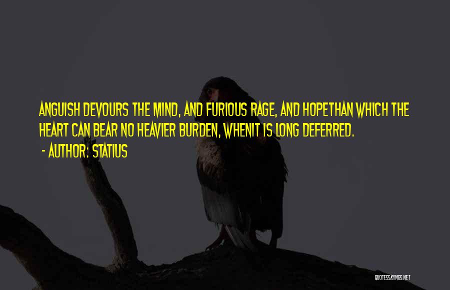 Statius Quotes: Anguish Devours The Mind, And Furious Rage, And Hopethan Which The Heart Can Bear No Heavier Burden, Whenit Is Long