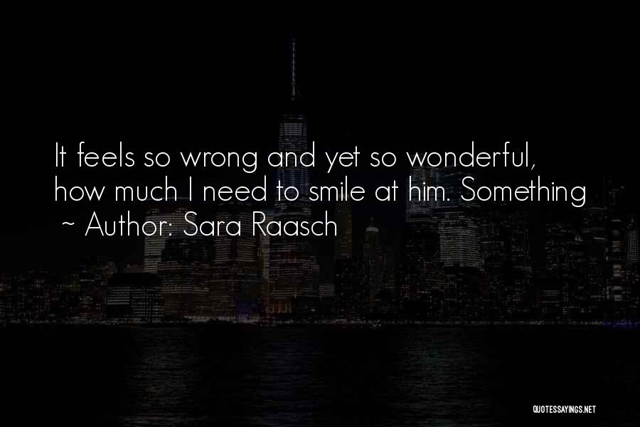 Sara Raasch Quotes: It Feels So Wrong And Yet So Wonderful, How Much I Need To Smile At Him. Something