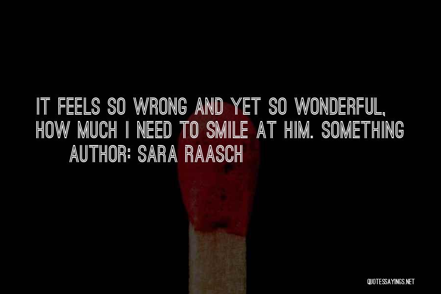 Sara Raasch Quotes: It Feels So Wrong And Yet So Wonderful, How Much I Need To Smile At Him. Something