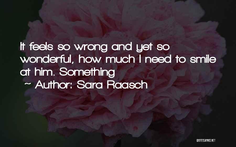 Sara Raasch Quotes: It Feels So Wrong And Yet So Wonderful, How Much I Need To Smile At Him. Something