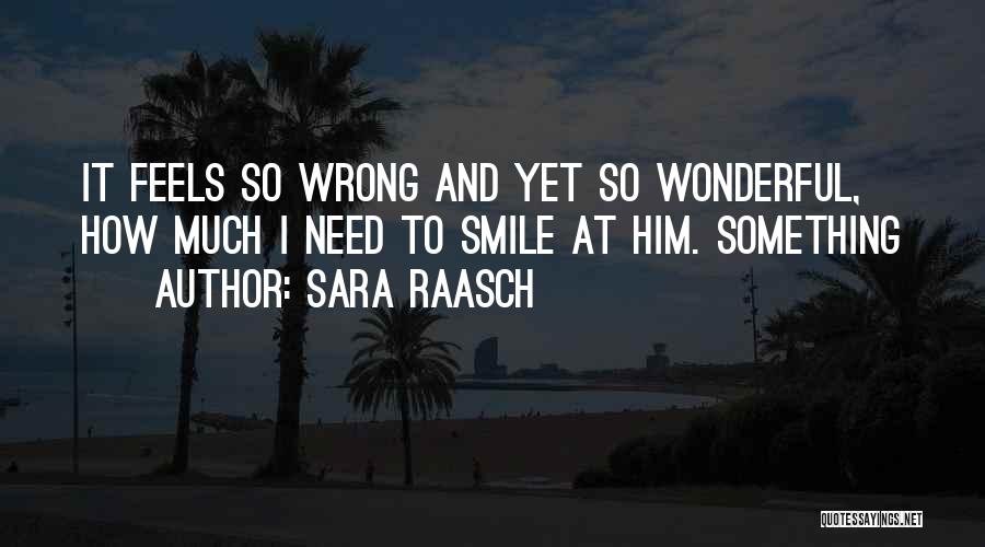 Sara Raasch Quotes: It Feels So Wrong And Yet So Wonderful, How Much I Need To Smile At Him. Something