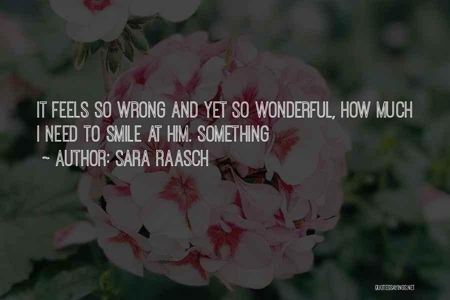 Sara Raasch Quotes: It Feels So Wrong And Yet So Wonderful, How Much I Need To Smile At Him. Something