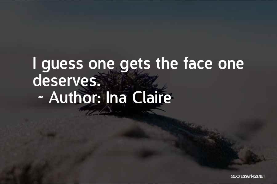 Ina Claire Quotes: I Guess One Gets The Face One Deserves.