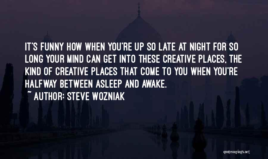 Steve Wozniak Quotes: It's Funny How When You're Up So Late At Night For So Long Your Mind Can Get Into These Creative